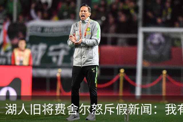 湖人旧将费舍尔怒斥假新闻：我有孩子有家庭，别干扰我高中执教