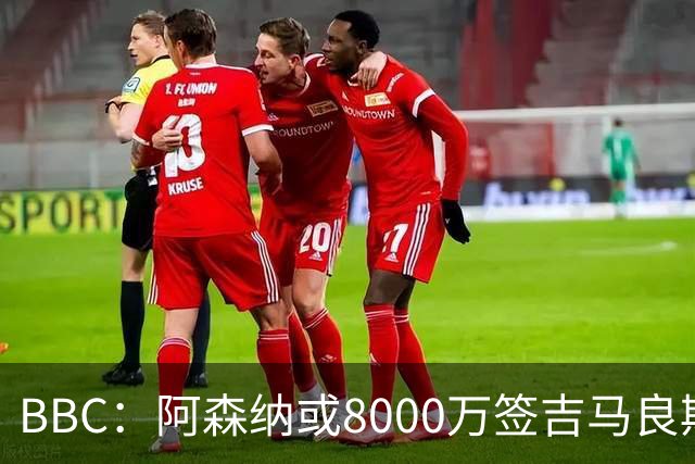 BBC：阿森纳或8000万签吉马良斯！枪手仍未放弃追求维尼修斯！